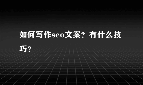 如何写作seo文案？有什么技巧？