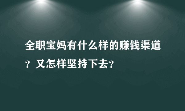 全职宝妈有什么样的赚钱渠道？又怎样坚持下去？