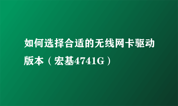 如何选择合适的无线网卡驱动版本（宏基4741G）