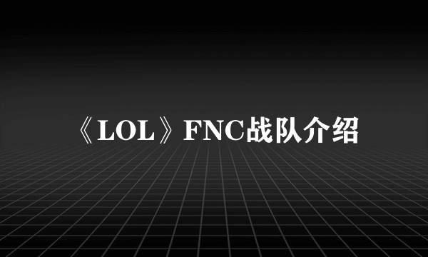 《LOL》FNC战队介绍