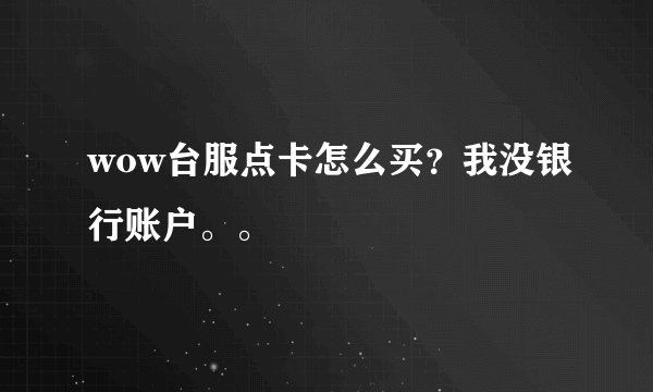 wow台服点卡怎么买？我没银行账户。。