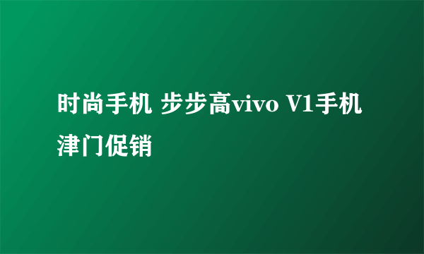 时尚手机 步步高vivo V1手机津门促销