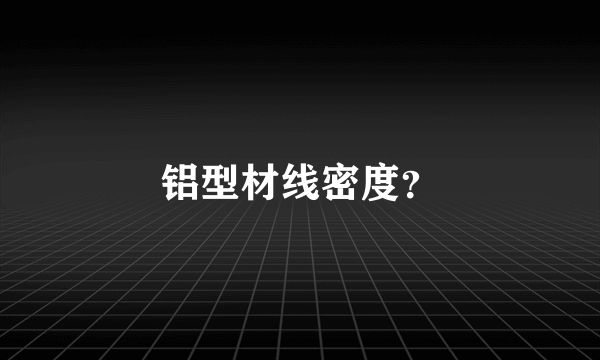 铝型材线密度？