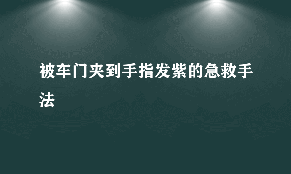 被车门夹到手指发紫的急救手法