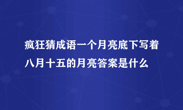 疯狂猜成语一个月亮底下写着八月十五的月亮答案是什么