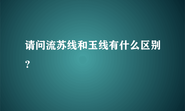 请问流苏线和玉线有什么区别？