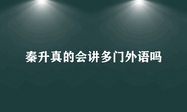 秦升真的会讲多门外语吗