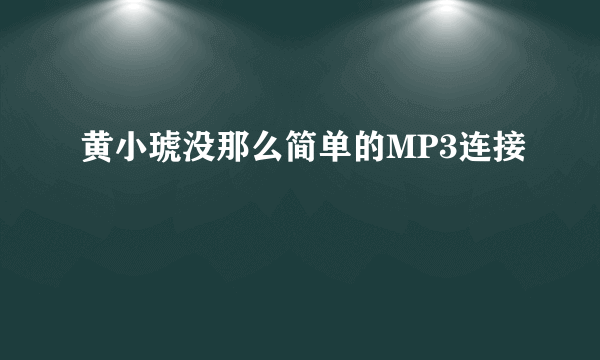 黄小琥没那么简单的MP3连接