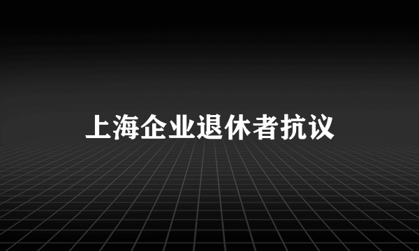 上海企业退休者抗议