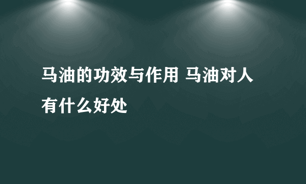 马油的功效与作用 马油对人有什么好处