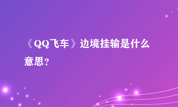 《QQ飞车》边境挂输是什么意思？