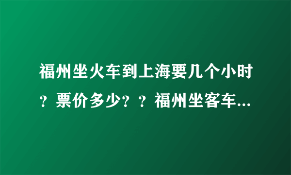 福州坐火车到上海要几个小时？票价多少？？福州坐客车到上海要几个小时？？票价多少？