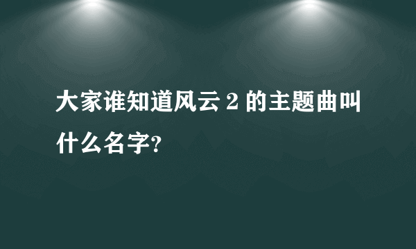 大家谁知道风云２的主题曲叫什么名字？