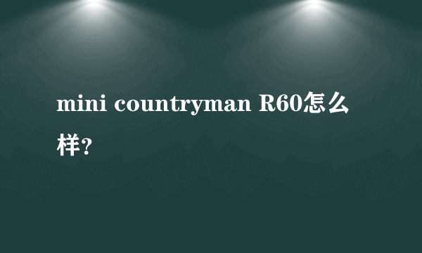 mini countryman R60怎么样？