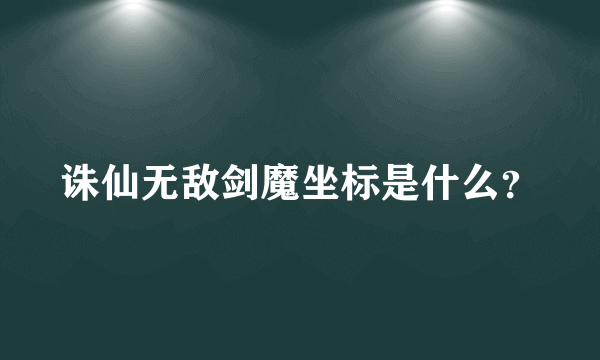 诛仙无敌剑魔坐标是什么？