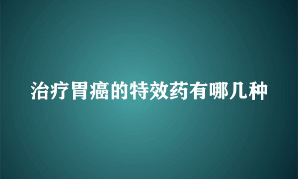 治疗胃癌的特效药有哪几种