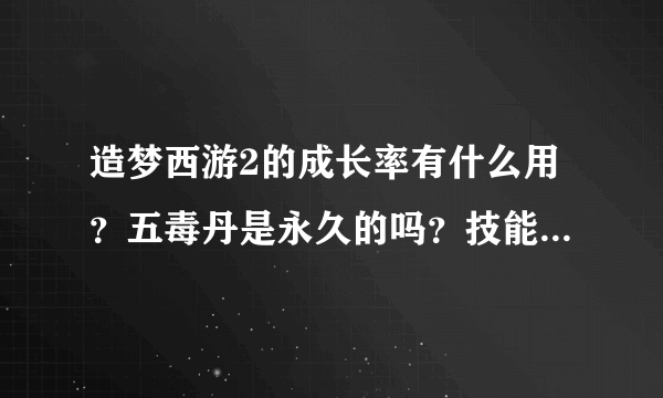 造梦西游2的成长率有什么用？五毒丹是永久的吗？技能是火的五毒兽可以变成雷咒的吗？