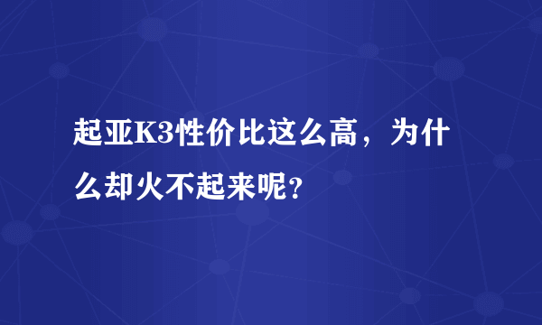 起亚K3性价比这么高，为什么却火不起来呢？