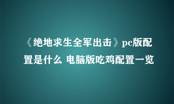 《绝地求生全军出击》pc版配置是什么 电脑版吃鸡配置一览