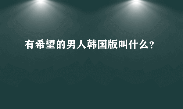 有希望的男人韩国版叫什么？