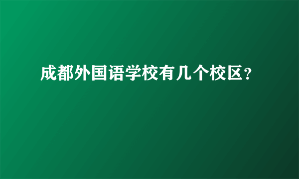 成都外国语学校有几个校区？