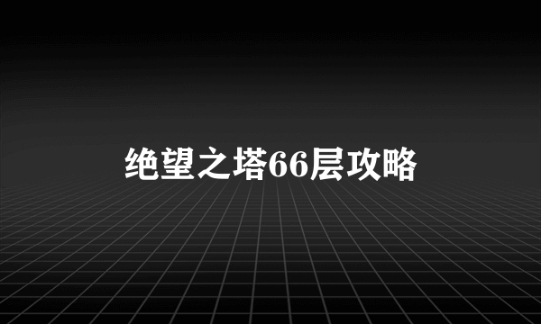 绝望之塔66层攻略