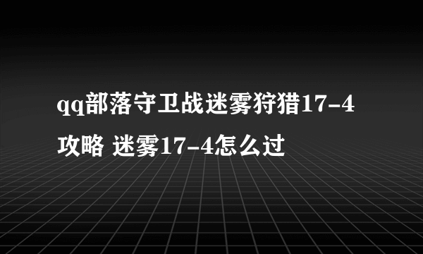 qq部落守卫战迷雾狩猎17-4攻略 迷雾17-4怎么过