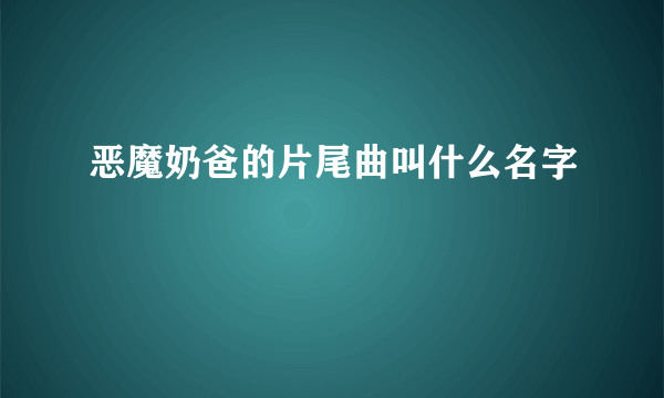 恶魔奶爸的片尾曲叫什么名字