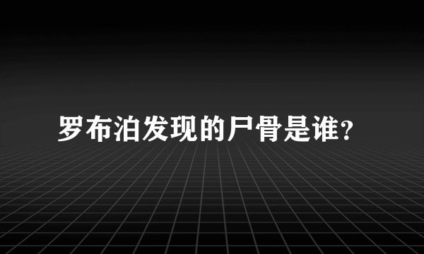 罗布泊发现的尸骨是谁？