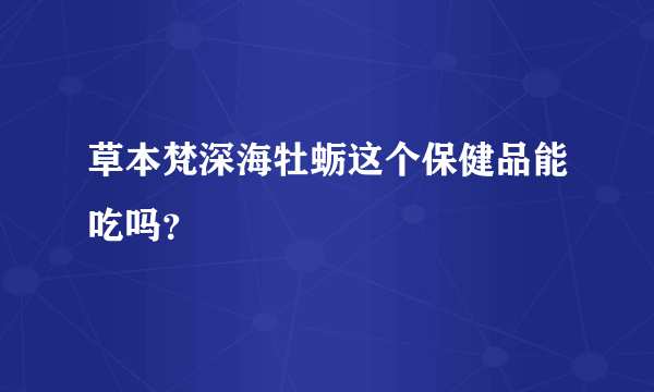 草本梵深海牡蛎这个保健品能吃吗？