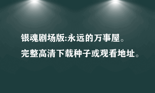 银魂剧场版:永远的万事屋。完整高清下载种子或观看地址。