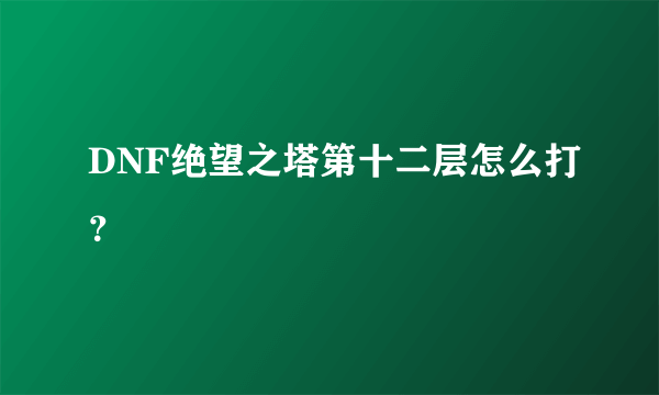 DNF绝望之塔第十二层怎么打？