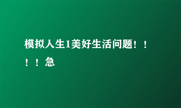 模拟人生1美好生活问题！！！！急