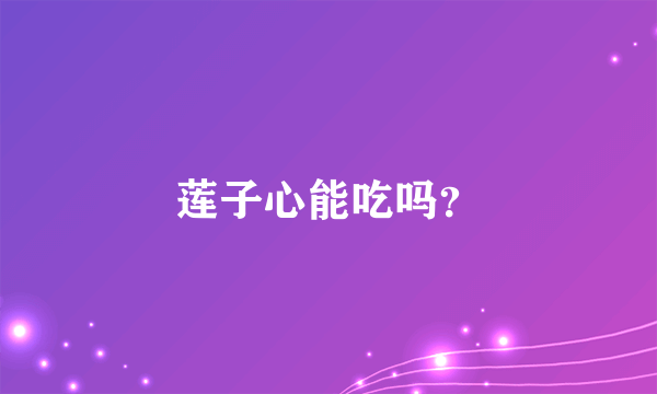 莲子心能吃吗？