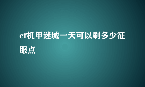 cf机甲迷城一天可以刷多少征服点