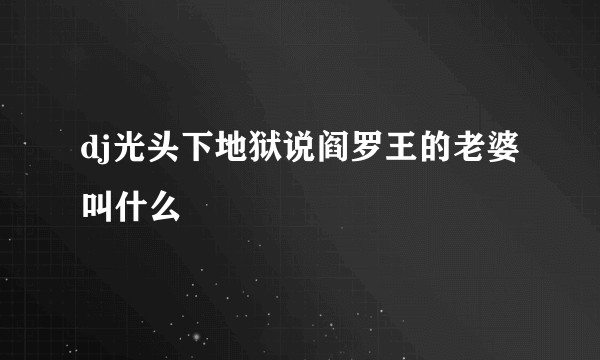 dj光头下地狱说阎罗王的老婆叫什么