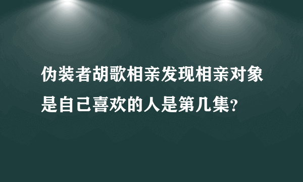 伪装者胡歌相亲发现相亲对象是自己喜欢的人是第几集？