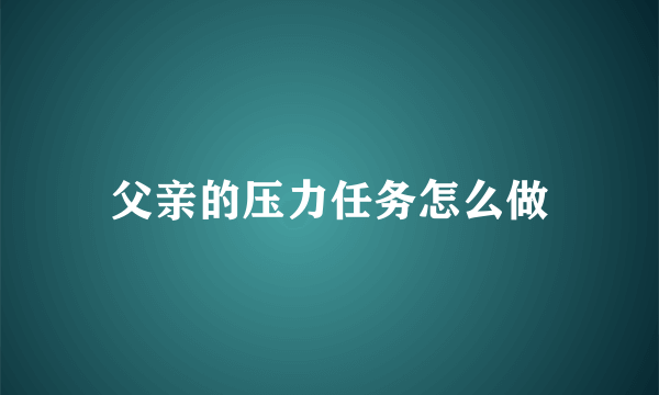 父亲的压力任务怎么做