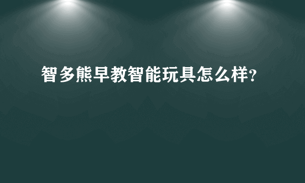 智多熊早教智能玩具怎么样？