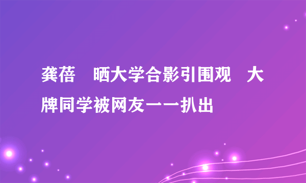 龚蓓苾晒大学合影引围观   大牌同学被网友一一扒出