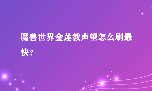 魔兽世界金莲教声望怎么刷最快？