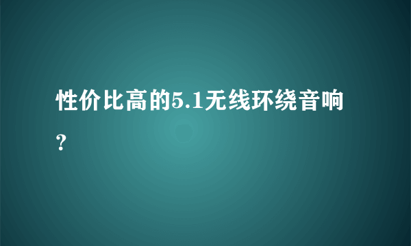 性价比高的5.1无线环绕音响？