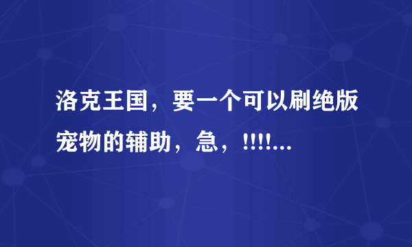 洛克王国，要一个可以刷绝版宠物的辅助，急，!!!!!!!!!!!!!!!!!!!!!!!!!!!!!!!!!!!!!!!!!!!!!