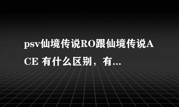 psv仙境传说RO跟仙境传说ACE 有什么区别，有必要买ace吗？