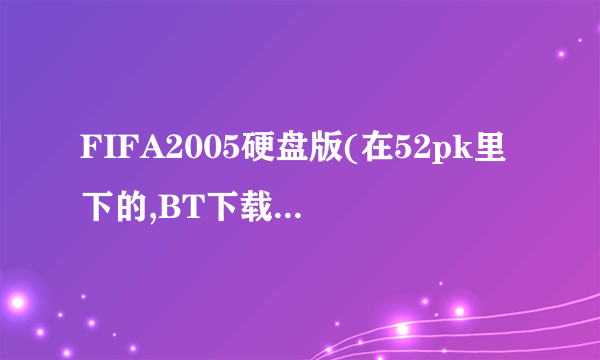 FIFA2005硬盘版(在52pk里下的,BT下载)安装必须用虚拟光驱吗?