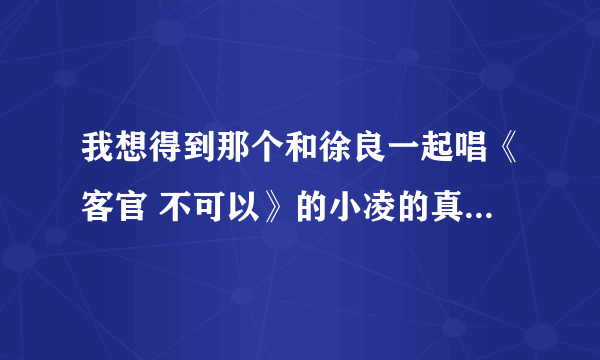 我想得到那个和徐良一起唱《客官 不可以》的小凌的真正名字和照片！