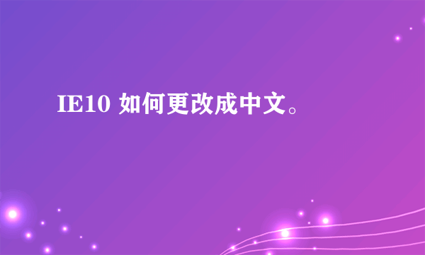 IE10 如何更改成中文。