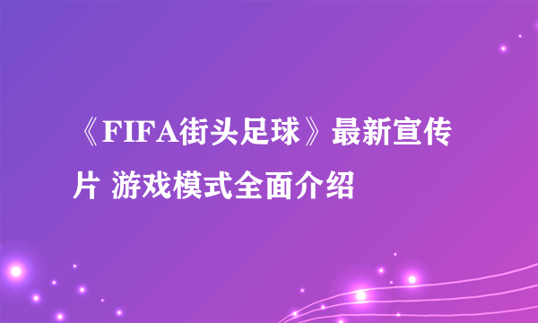 《FIFA街头足球》最新宣传片 游戏模式全面介绍