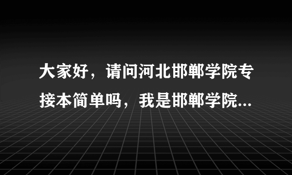 大家好，请问河北邯郸学院专接本简单吗，我是邯郸学院专科的.？