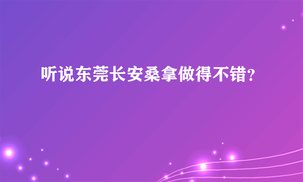 听说东莞长安桑拿做得不错？